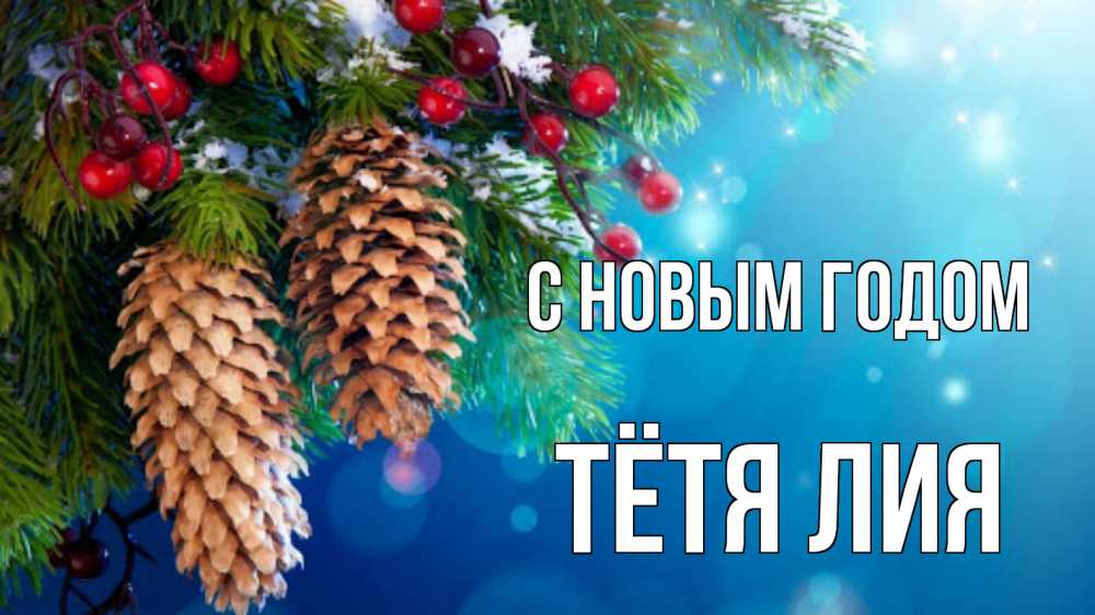 Открытка на каждый день с именем, Тётя-Лия С новым годом Новый год, ель, шишки Прикольная открытка с пожеланием онлайн скачать бесплатно 