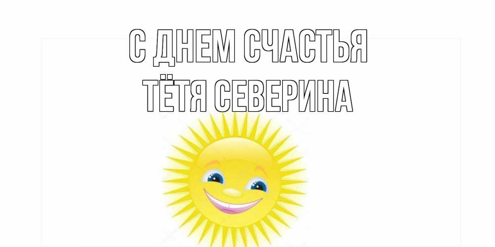 Открытка на каждый день с именем, Тётя-Северина С днем счастья пожелания позитивные Прикольная открытка с пожеланием онлайн скачать бесплатно 
