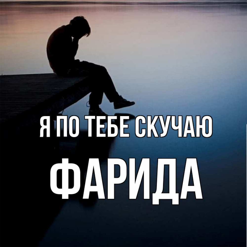 Открытка на каждый день с именем, Фарида Я по тебе скучаю печаль Прикольная открытка с пожеланием онлайн скачать бесплатно 