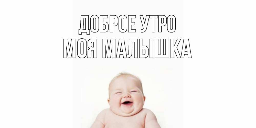 Открытка на каждый день с именем, моя-малышка Доброе утро малыш с улыбкой Прикольная открытка с пожеланием онлайн скачать бесплатно 