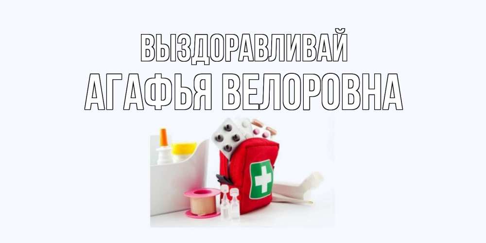 Картинка Выздоравливай, Агафья Велоровна