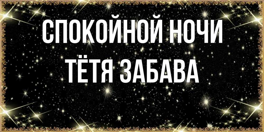 Открытка на каждый день с именем, Тётя-Забава Спокойной ночи засыпаем под звездами Прикольная открытка с пожеланием онлайн скачать бесплатно 