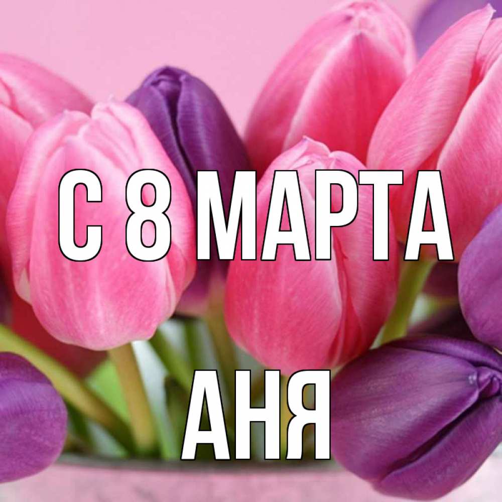 Картинки, открытка аня с 8 марта