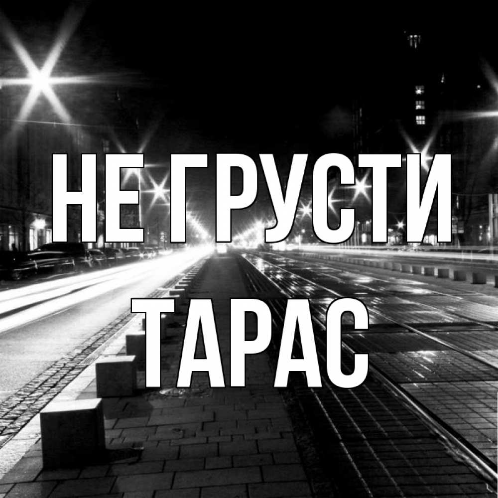 Открытка на каждый день с именем, Тарас Не грусти ночной проспект Прикольная открытка с пожеланием онлайн скачать бесплатно 