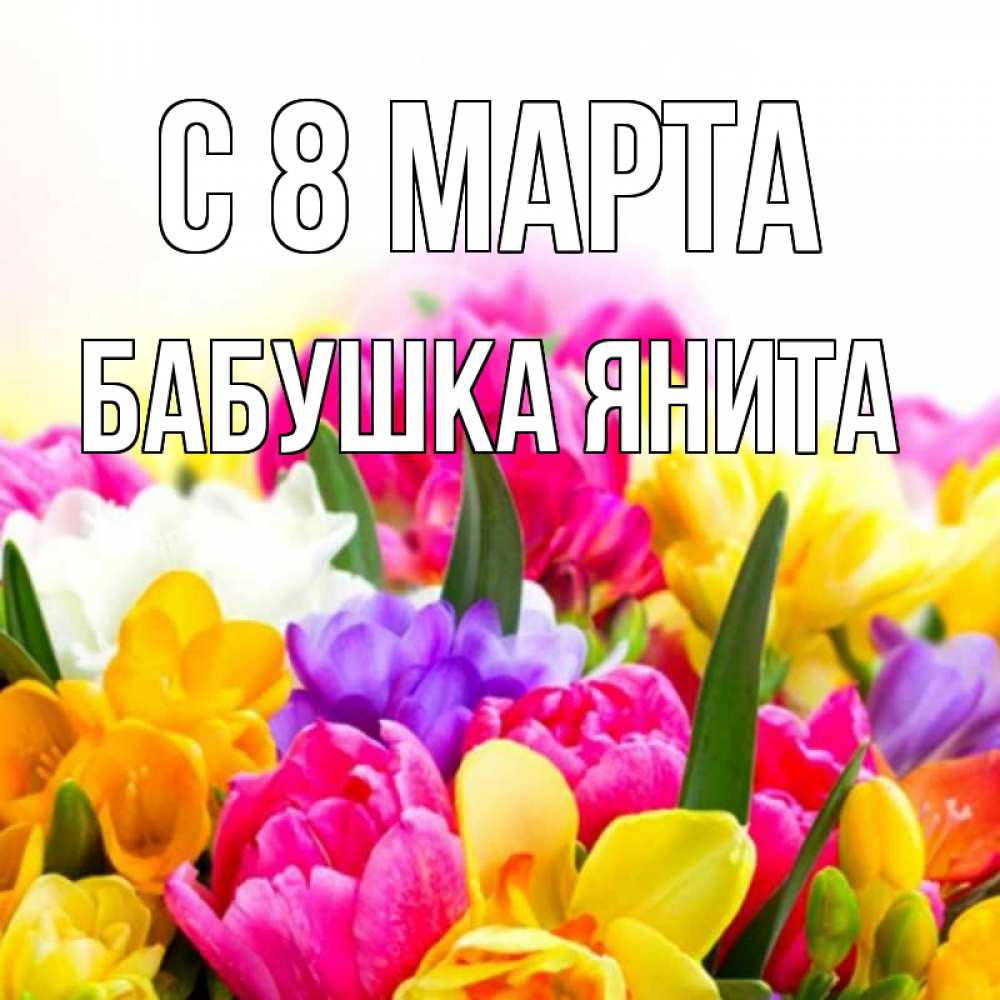 Открытка на каждый день с именем, Бабушка-Янита С 8 марта тюльпаны Прикольная открытка с пожеланием онлайн скачать бесплатно 