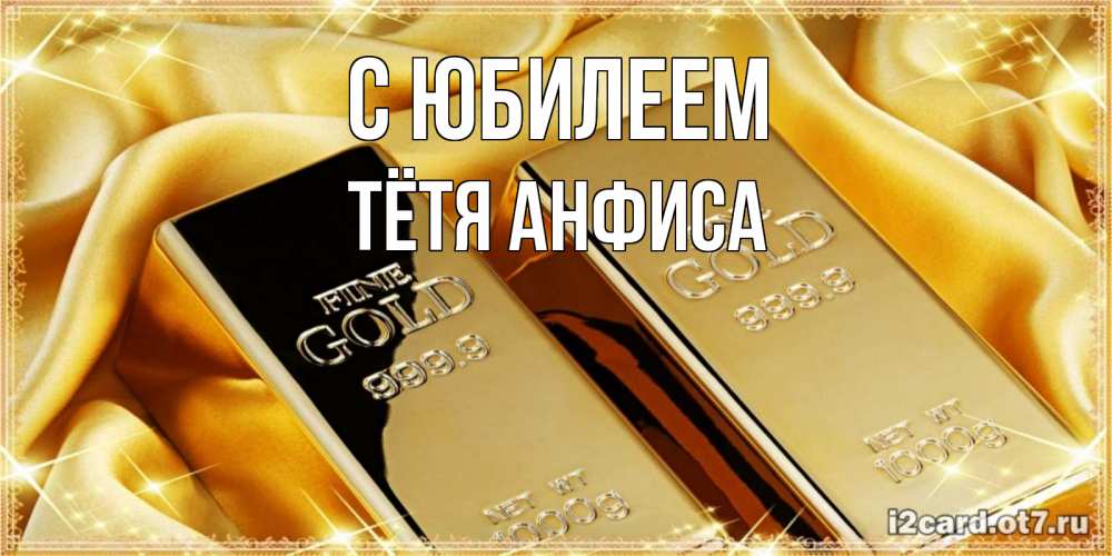 Открытка на каждый день с именем, Тётя-Анфиса С юбилеем золотые слитки лежат шелке золотого цвета Прикольная открытка с пожеланием онлайн скачать бесплатно 