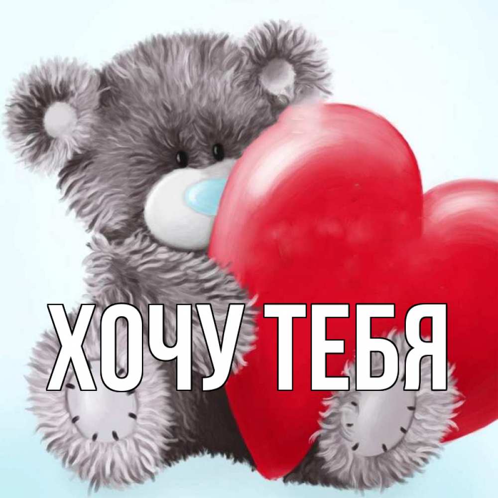 Открытка на каждый день с именем, Хочу-тебя Главная медвежуся Прикольная открытка с пожеланием онлайн скачать бесплатно 