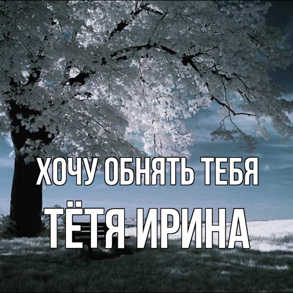 Открытка на каждый день с именем, Тётя-Ирина Хочу обнять тебя дерево Прикольная открытка с пожеланием онлайн скачать бесплатно 