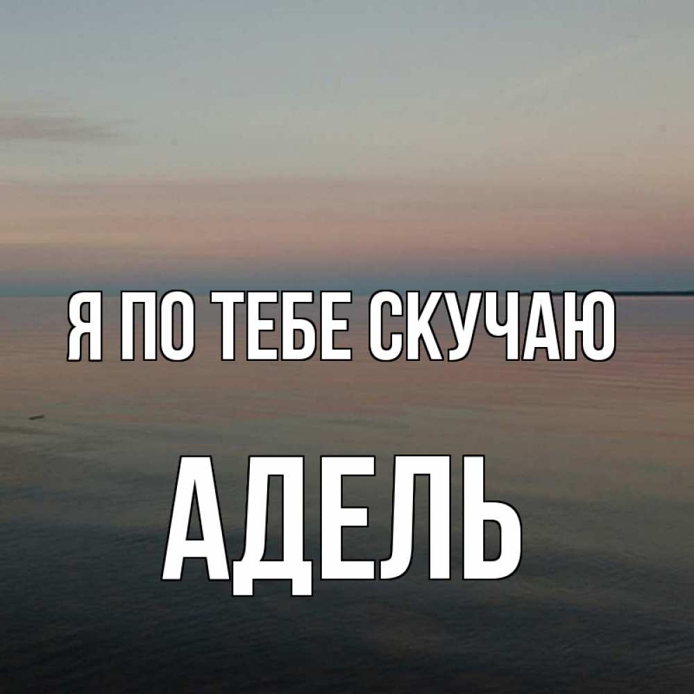 Открытка на каждый день с именем, Адель Я по тебе скучаю пусто Прикольная открытка с пожеланием онлайн скачать бесплатно 