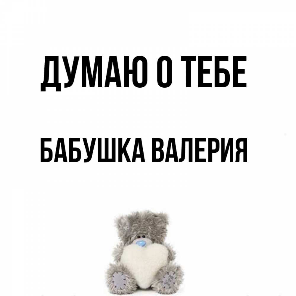 Открытка на каждый день с именем, Бабушка-Валерия Думаю о тебе тедди с сердечком для любимой Прикольная открытка с пожеланием онлайн скачать бесплатно 