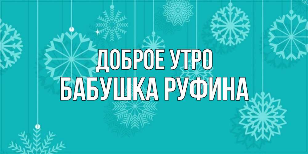 Открытка на каждый день с именем, Бабушка-Руфина Доброе утро открытка со снежинками Прикольная открытка с пожеланием онлайн скачать бесплатно 