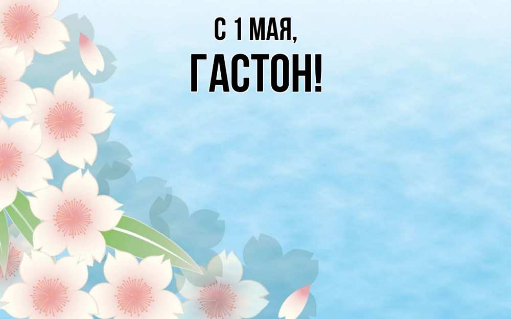 Открытка на каждый день с именем, Гастон С 1 мая С 1 мая 1 Прикольная открытка с пожеланием онлайн скачать бесплатно 