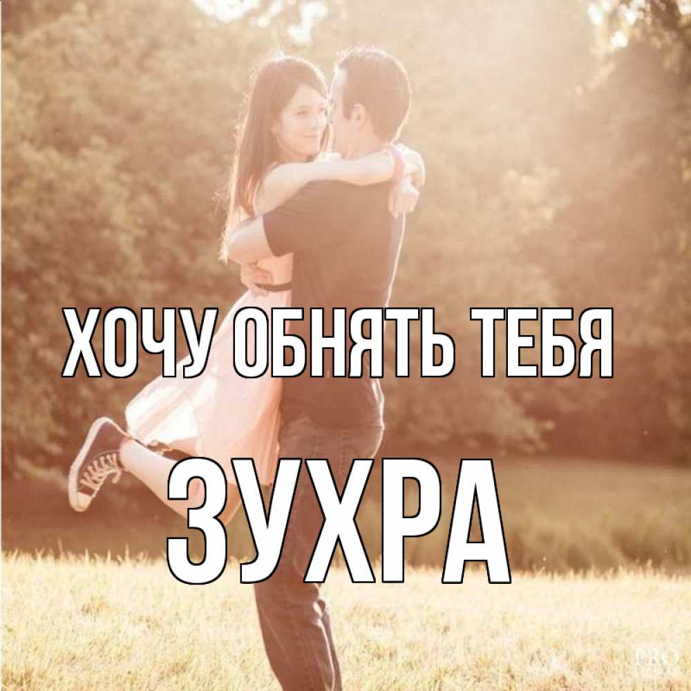 Открытка на каждый день с именем, Зухра Хочу обнять тебя парень и девушка фото под фильтром Прикольная открытка с пожеланием онлайн скачать бесплатно 