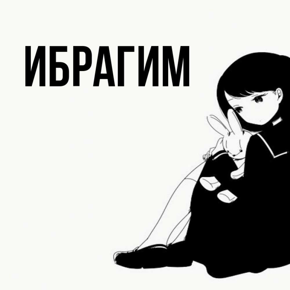 Открытка на каждый день с именем, Ибрагим Главная чернобелая картнка Прикольная открытка с пожеланием онлайн скачать бесплатно 