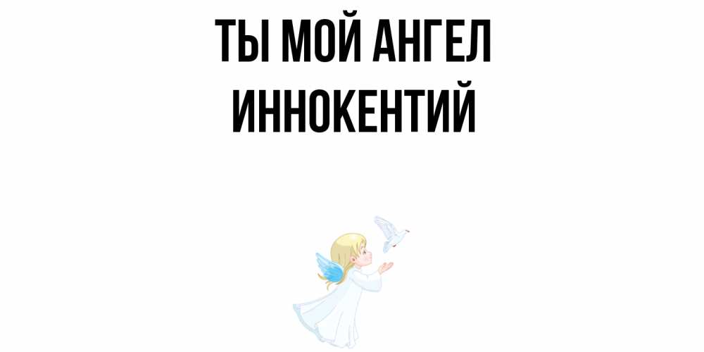 Открытка на каждый день с именем, Иннокентий Ты мой ангел ангел, голубь Прикольная открытка с пожеланием онлайн скачать бесплатно 