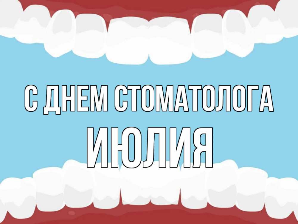 Открытка на каждый день с именем, Июлия С днем стоматолога с днем стоматолога Прикольная открытка с пожеланием онлайн скачать бесплатно 
