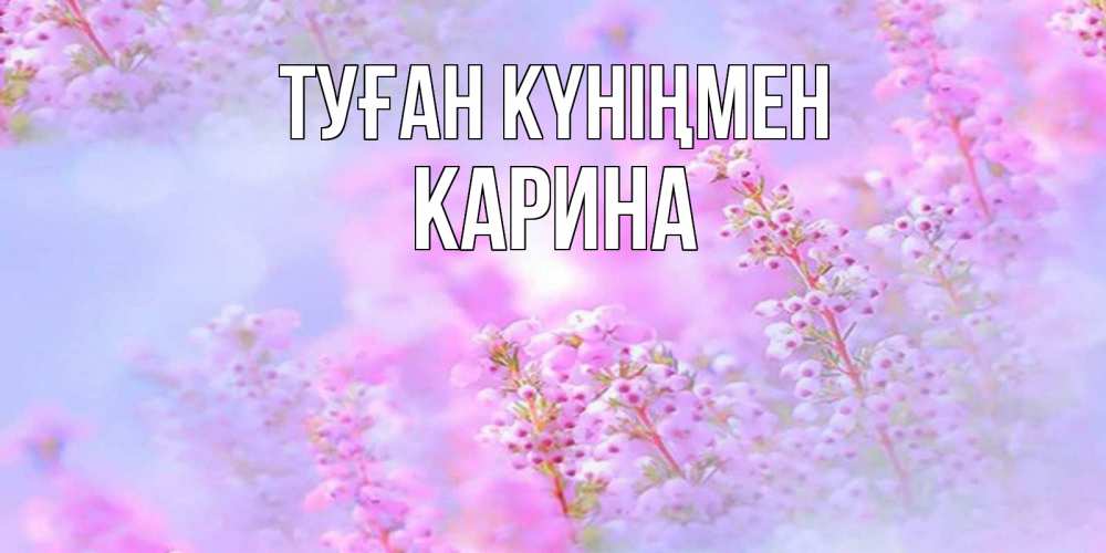 Открытка на каждый день с именем, Карина Туған күніңмен красивая открытка с мелкими цветами Прикольная открытка с пожеланием онлайн скачать бесплатно 