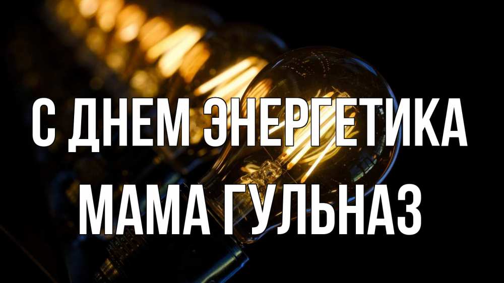 Открытка на каждый день с именем, Мама-Гульназ С днем энергетика лампочка Прикольная открытка с пожеланием онлайн скачать бесплатно 