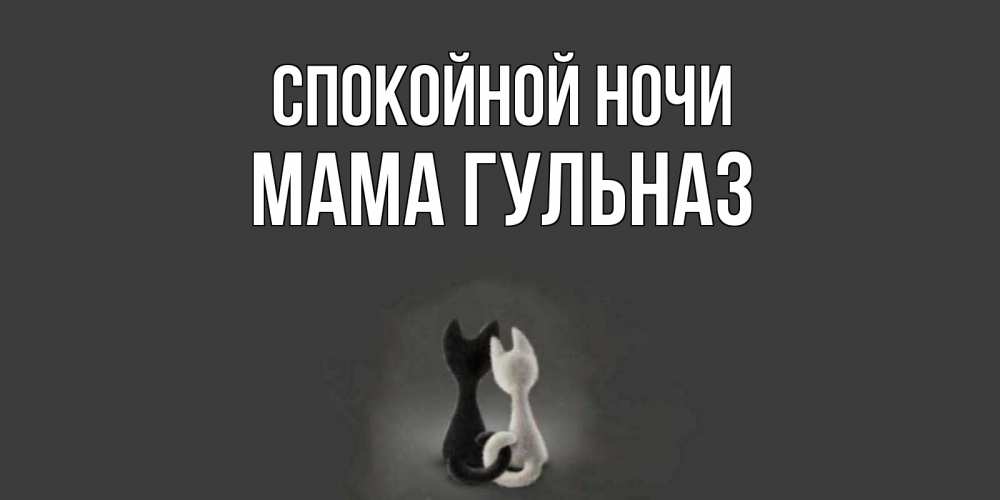 Открытка на каждый день с именем, Мама-Гульназ Спокойной ночи коты Прикольная открытка с пожеланием онлайн скачать бесплатно 