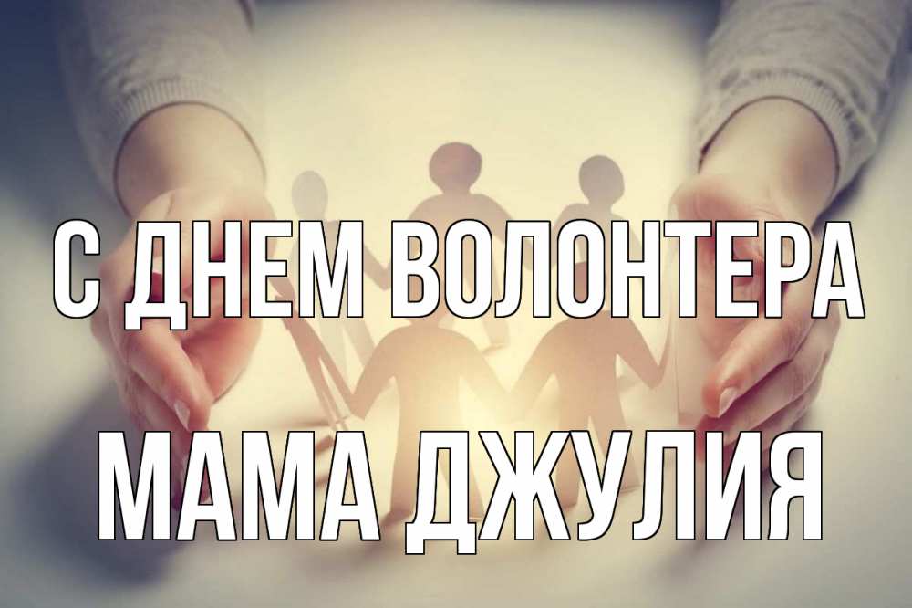 Открытка на каждый день с именем, Мама-Джулия С днем волонтера С днем волонтера Прикольная открытка с пожеланием онлайн скачать бесплатно 