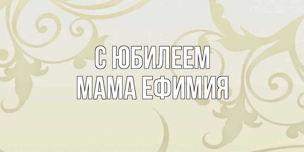 Открытка на каждый день с именем, Мама-Ефимия С юбилеем Открытка с простым фоном Прикольная открытка с пожеланием онлайн скачать бесплатно 