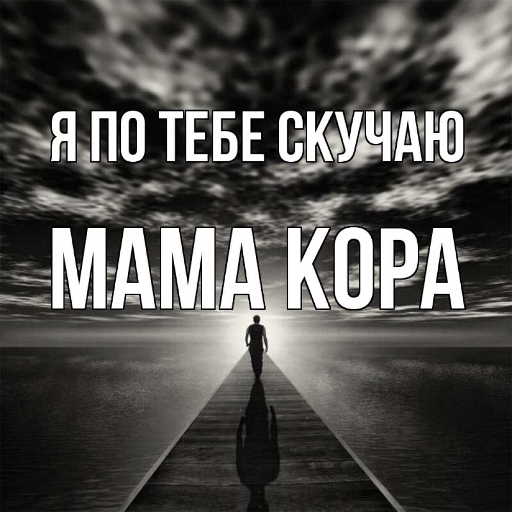 Открытка на каждый день с именем, Мама-Кора Я по тебе скучаю к тебе Прикольная открытка с пожеланием онлайн скачать бесплатно 