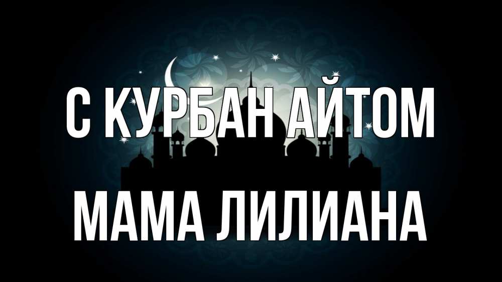 Открытка на каждый день с именем, Мама-Лилиана С курбан айтом мечеть Прикольная открытка с пожеланием онлайн скачать бесплатно 