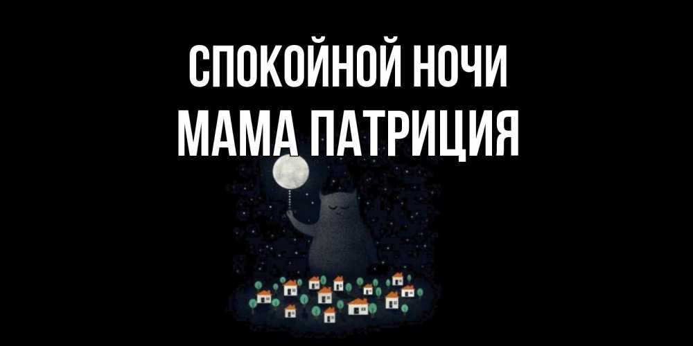 Открытка на каждый день с именем, Мама-Патриция Спокойной ночи кот,луна, ночь, звезды Прикольная открытка с пожеланием онлайн скачать бесплатно 