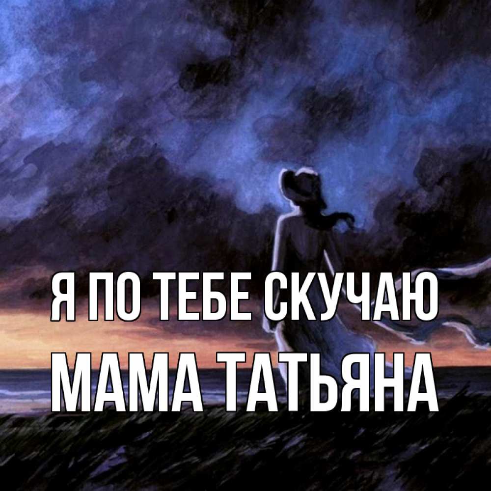 Открытка на каждый день с именем, Мама-Татьяна Я по тебе скучаю тут 2 Прикольная открытка с пожеланием онлайн скачать бесплатно 