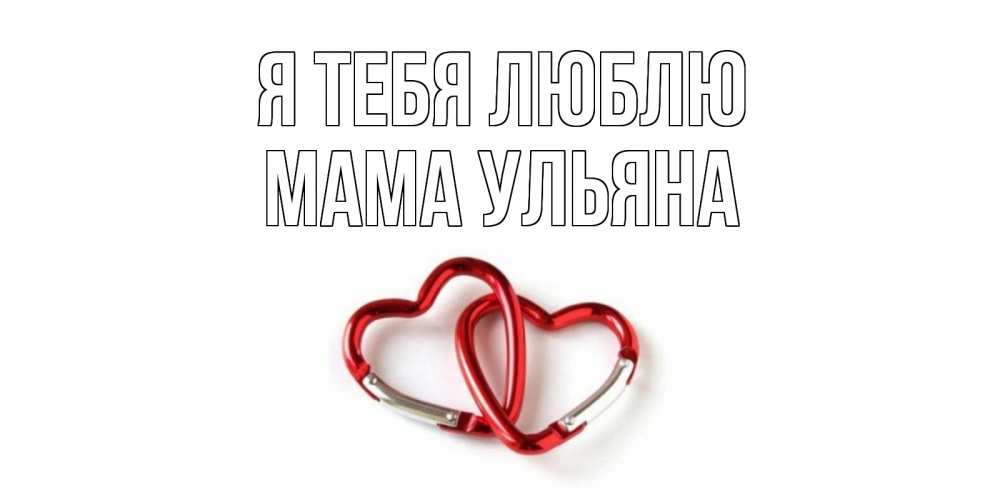 Открытка на каждый день с именем, Мама-Ульяна Я тебя люблю карабин, сердце Прикольная открытка с пожеланием онлайн скачать бесплатно 