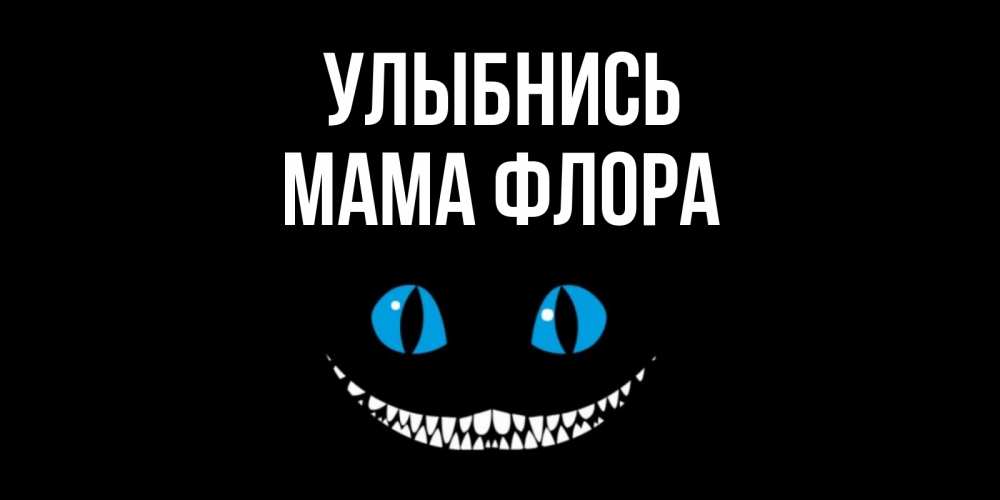 Открытка на каждый день с именем, Мама-Флора Улыбнись кот улыбается Прикольная открытка с пожеланием онлайн скачать бесплатно 