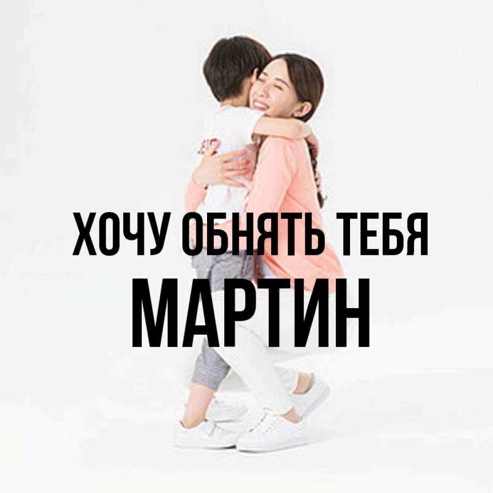Открытка на каждый день с именем, Мартин Хочу обнять тебя соскучилась по сыну Прикольная открытка с пожеланием онлайн скачать бесплатно 