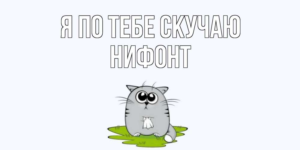 Открытка на каждый день с именем, Нифонт Я по тебе скучаю открытки с котиками я по тебе скучаю с именем Прикольная открытка с пожеланием онлайн скачать бесплатно 