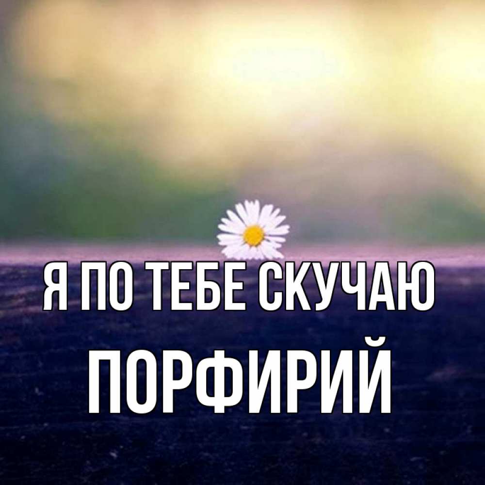 Открытка на каждый день с именем, Порфирий Я по тебе скучаю приходи в гости Прикольная открытка с пожеланием онлайн скачать бесплатно 