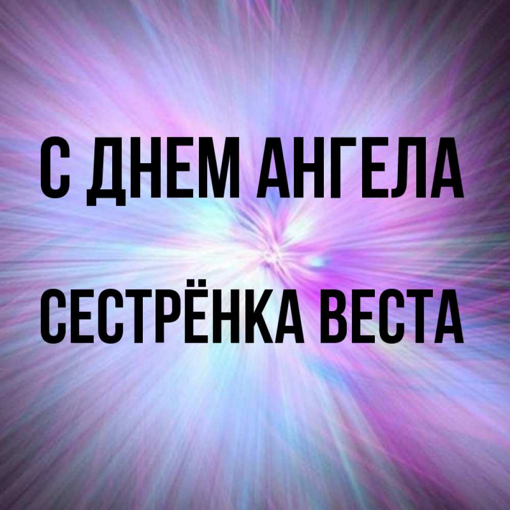 Открытка на каждый день с именем, Сестрёнка-Веста С днем ангела ангельский свет Прикольная открытка с пожеланием онлайн скачать бесплатно 