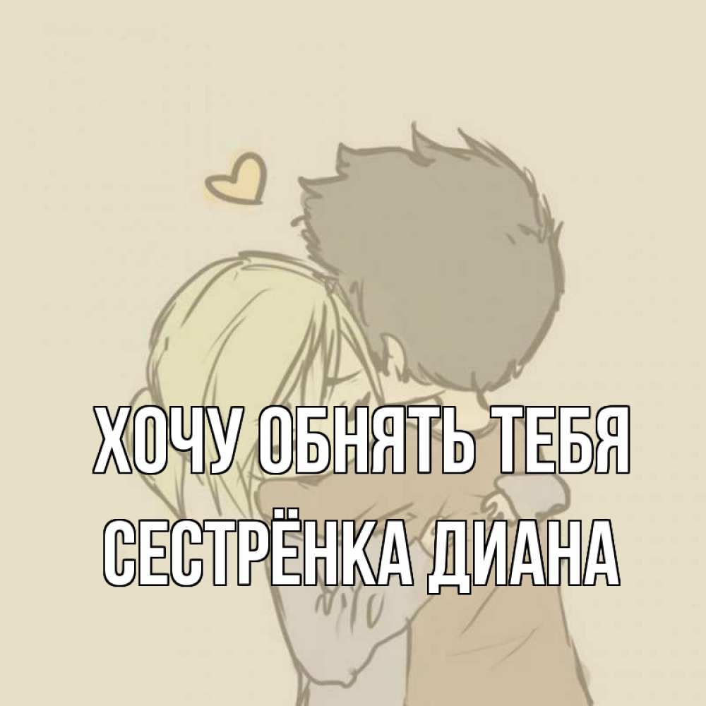 Открытка на каждый день с именем, Сестрёнка-Диана Хочу обнять тебя с сердечком рисунок Прикольная открытка с пожеланием онлайн скачать бесплатно 
