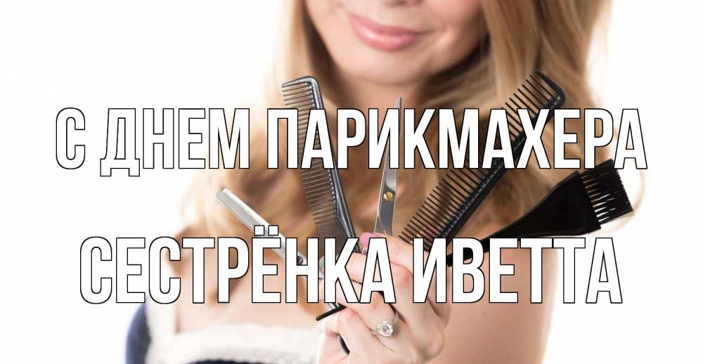 Открытка на каждый день с именем, Сестрёнка-Иветта С днем парикмахера с днем парикмахера расческа Прикольная открытка с пожеланием онлайн скачать бесплатно 