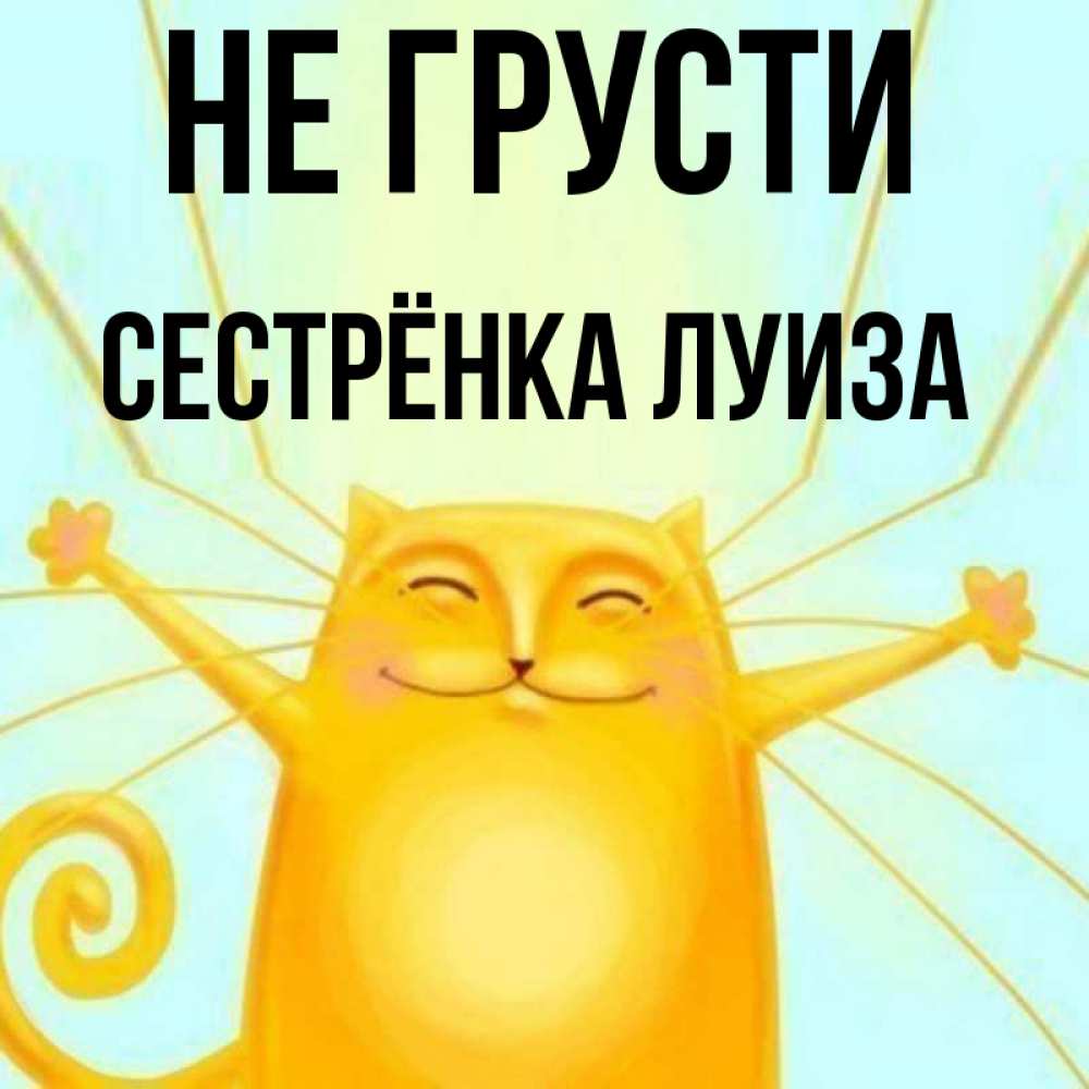Открытка на каждый день с именем, Сестрёнка-Луиза Не грусти обнимашки усатые Прикольная открытка с пожеланием онлайн скачать бесплатно 
