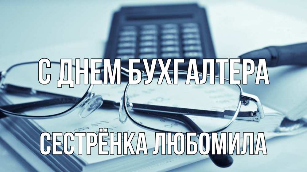 Открытка на каждый день с именем, Сестрёнка-Любомила С днем бухгалтера с днем бухгалтера Прикольная открытка с пожеланием онлайн скачать бесплатно 