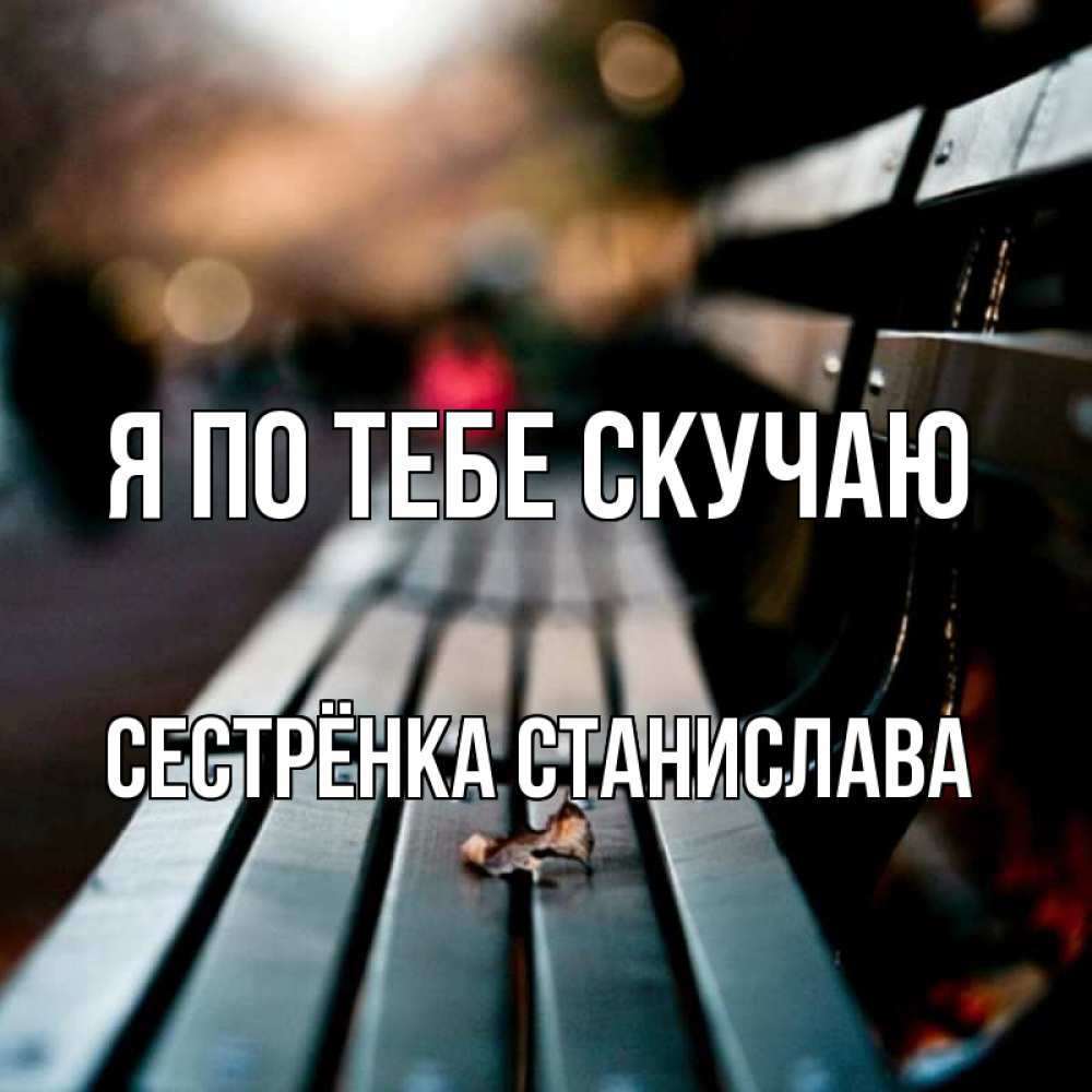 Открытка на каждый день с именем, Сестрёнка-Станислава Я по тебе скучаю приходи скорее Прикольная открытка с пожеланием онлайн скачать бесплатно 