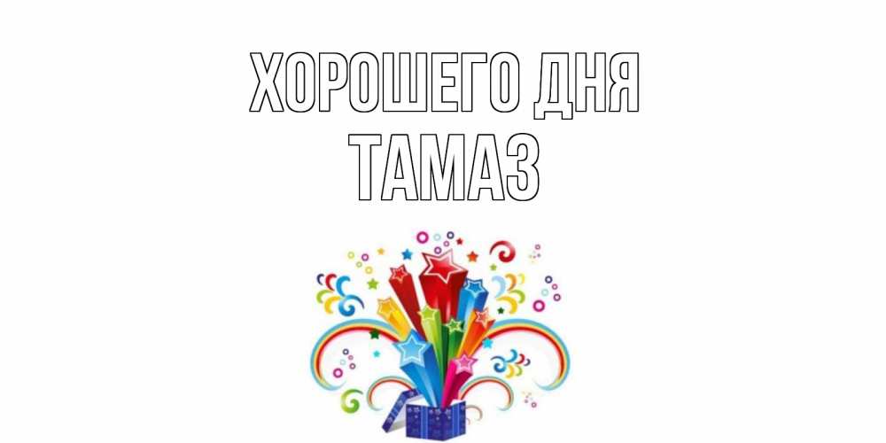 Открытка на каждый день с именем, Тамаз Хорошего дня праздник Прикольная открытка с пожеланием онлайн скачать бесплатно 