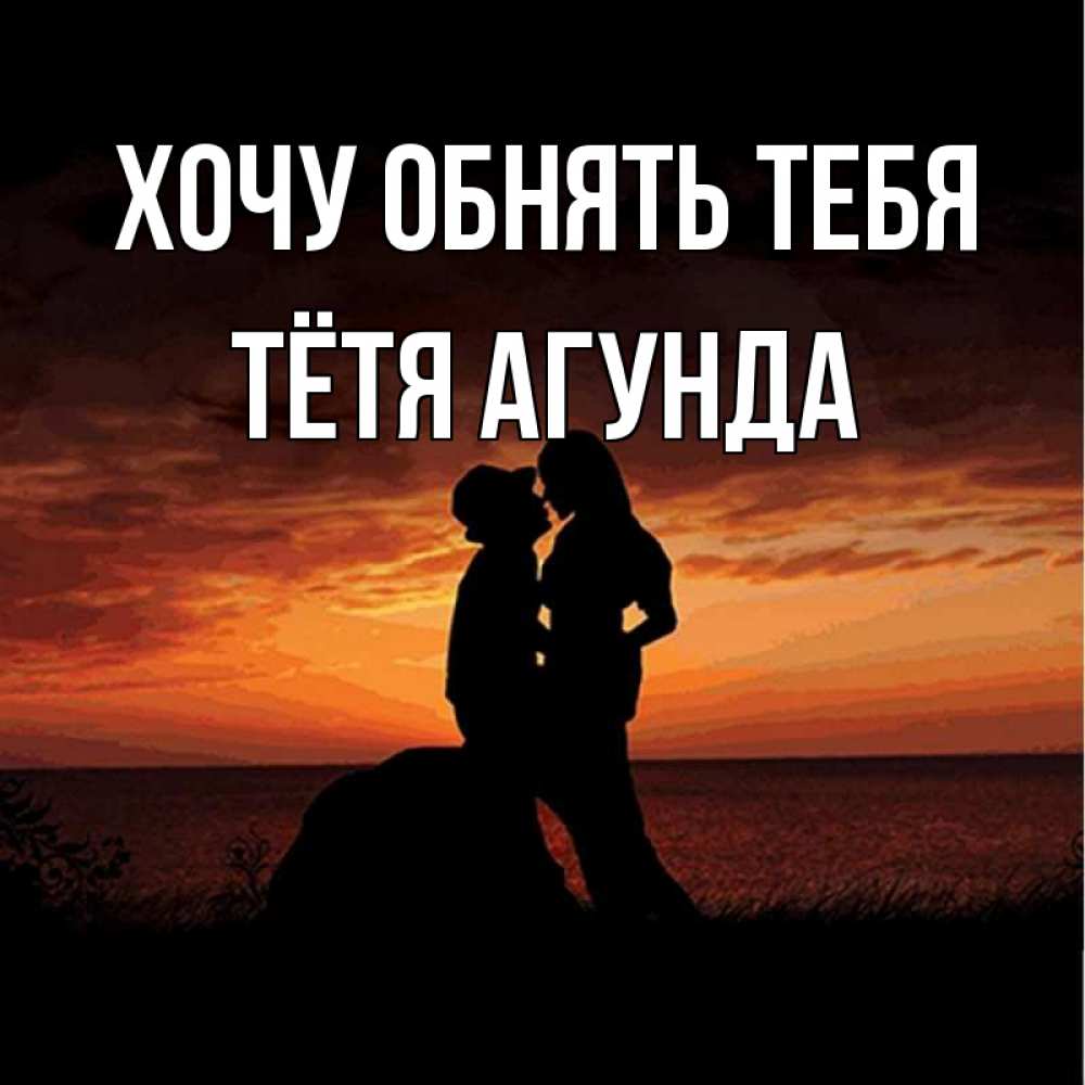 Открытка на каждый день с именем, Тётя-Агунда Хочу обнять тебя парень и девушка и оранжевое небо Прикольная открытка с пожеланием онлайн скачать бесплатно 