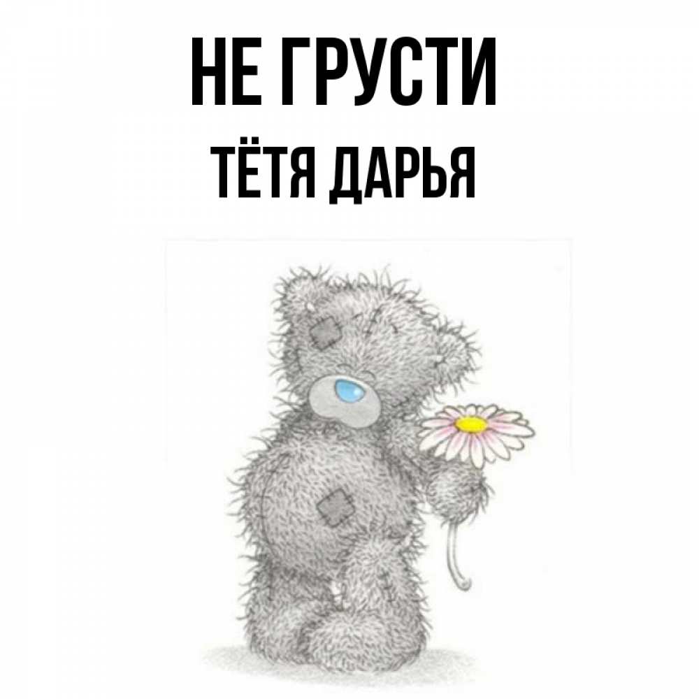 Открытка на каждый день с именем, Тётя-Дарья Не грусти Плюшевый медвежонок с заплатками Прикольная открытка с пожеланием онлайн скачать бесплатно 
