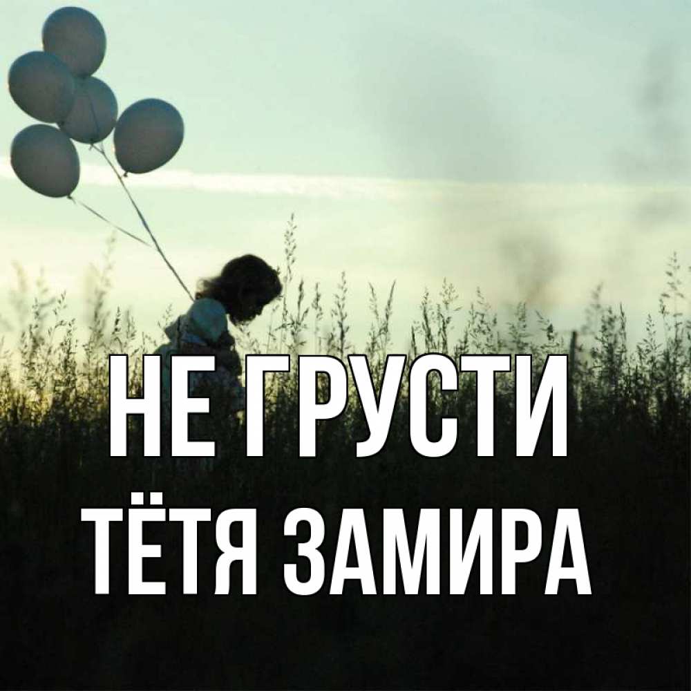 Открытка на каждый день с именем, Тётя-Замира Не грусти ребенок Прикольная открытка с пожеланием онлайн скачать бесплатно 