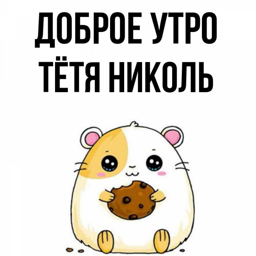 Открытка на каждый день с именем, Тётя-Николь Доброе утро есть печеньку. Утречко Прикольная открытка с пожеланием онлайн скачать бесплатно 