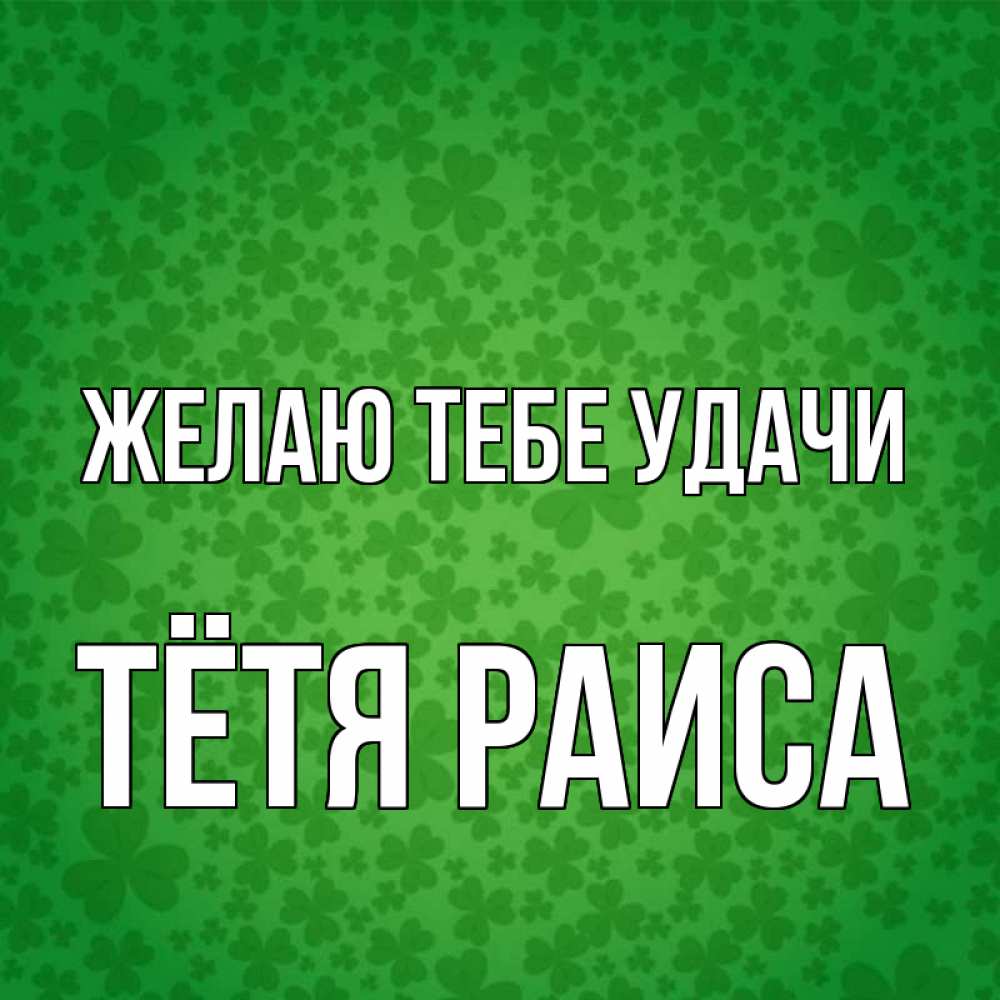 Открытка на каждый день с именем, Тётя-Раиса Желаю тебе удачи много листочков на удачу Прикольная открытка с пожеланием онлайн скачать бесплатно 