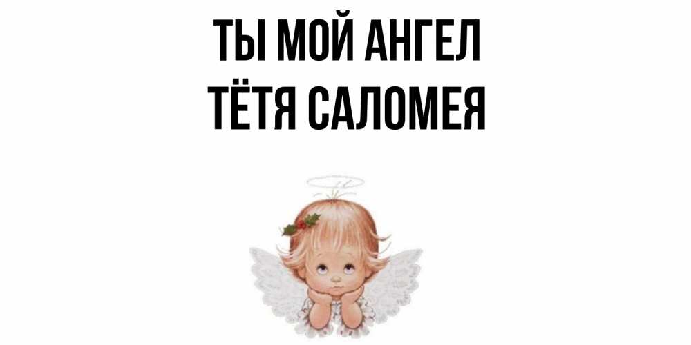 Открытка на каждый день с именем, Тётя-Саломея Ты мой ангел ангел Прикольная открытка с пожеланием онлайн скачать бесплатно 