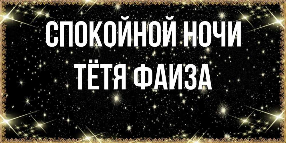 Открытка на каждый день с именем, Тётя-Фаиза Спокойной ночи засыпаем под звездами Прикольная открытка с пожеланием онлайн скачать бесплатно 