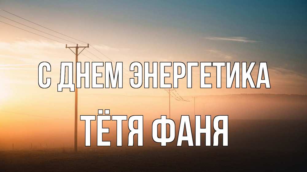 Открытка на каждый день с именем, Тётя-Фаня С днем энергетика дымка столбы провода Прикольная открытка с пожеланием онлайн скачать бесплатно 