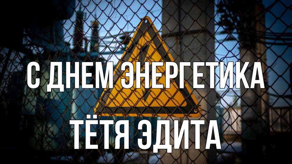 Открытка на каждый день с именем, Тётя-Эдита С днем энергетика трансформаторная подстанция Прикольная открытка с пожеланием онлайн скачать бесплатно 